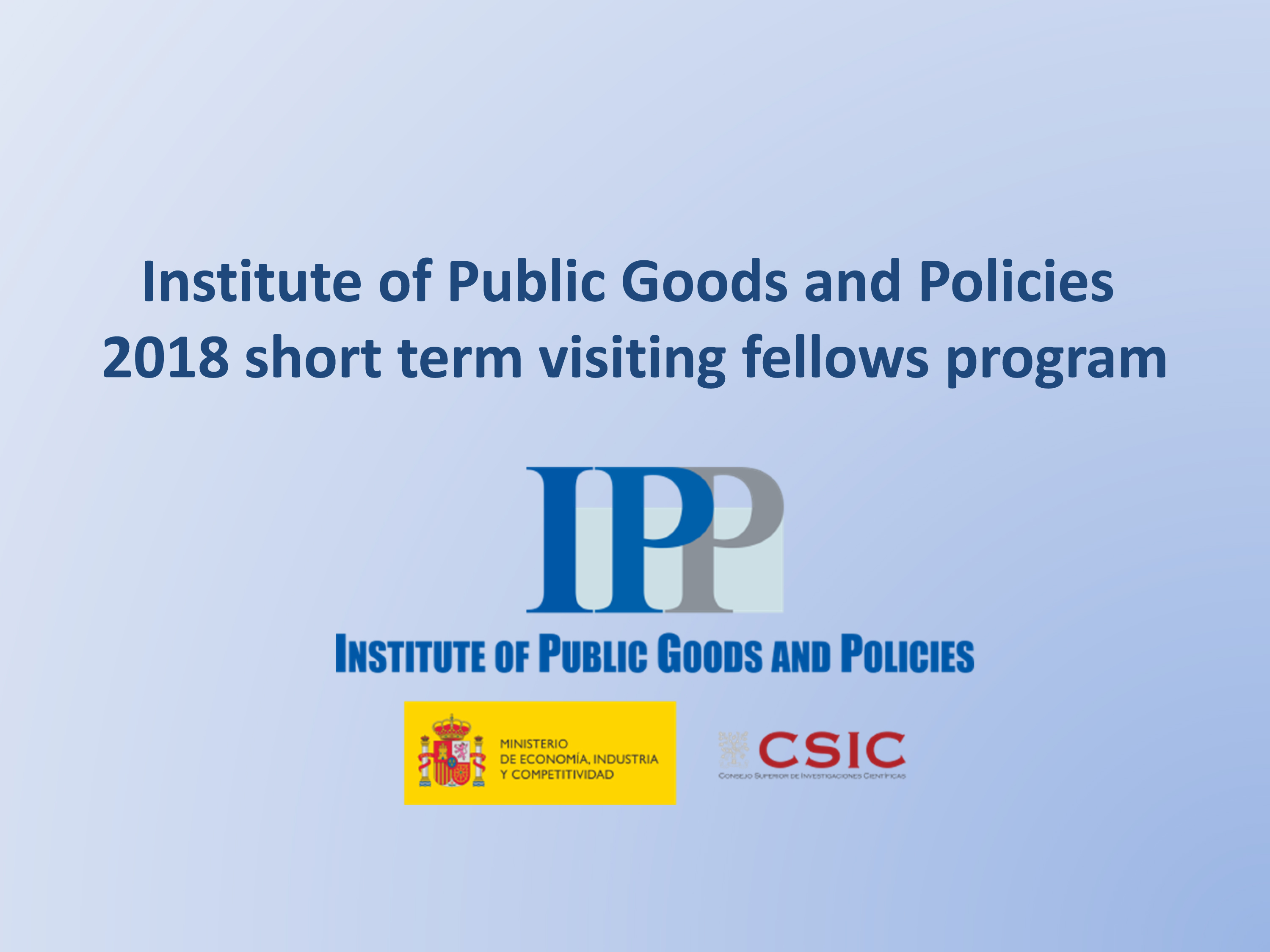 The Institute of Public Goods and Policies (CSIC - IPP), Madrid, Spain 2018 Short-Term Visiting Fellows Program The Institute of Public Goods and Policies (CSIC - IPP), Madrid, Spain 2018 Short-Term Visiting Fellows Program